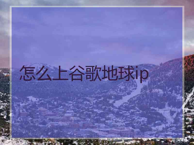 怎么上谷歌地球ip