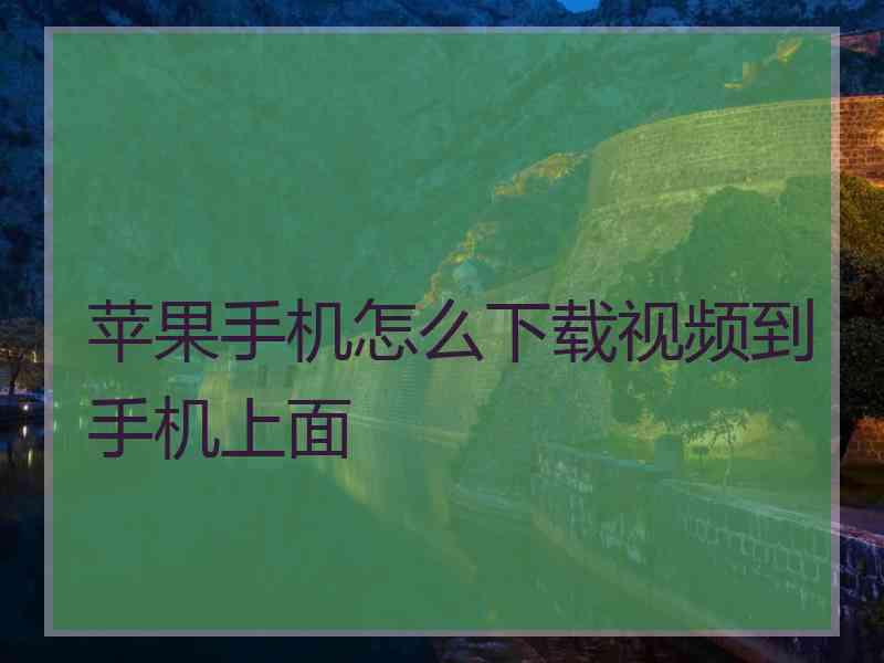 苹果手机怎么下载视频到手机上面