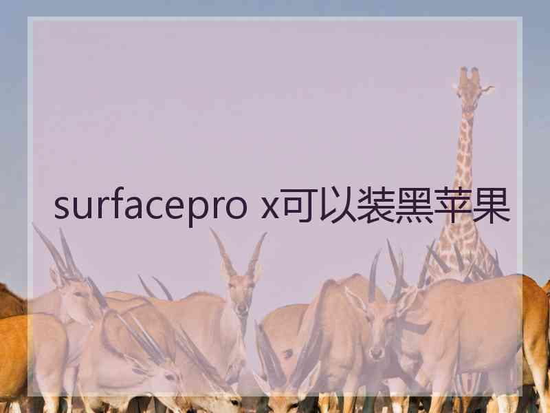 surfacepro x可以装黑苹果