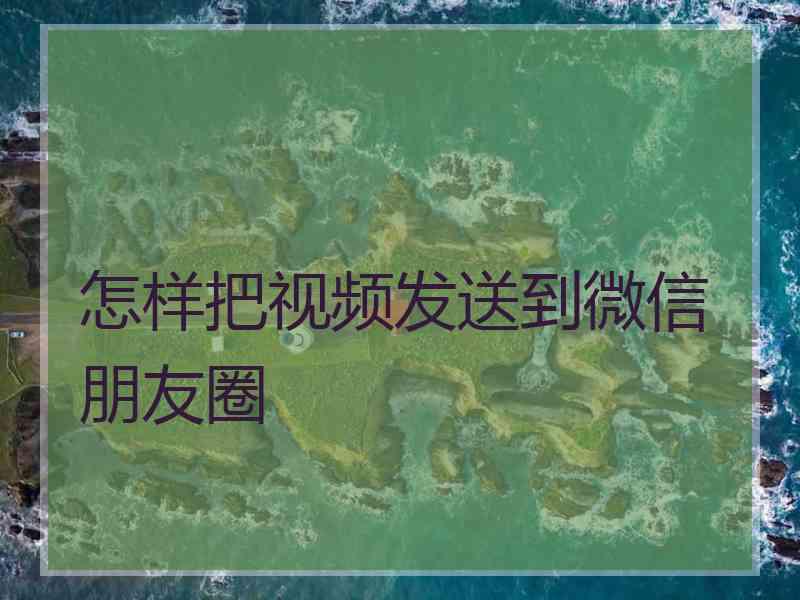 怎样把视频发送到微信朋友圈
