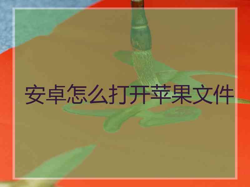 安卓怎么打开苹果文件