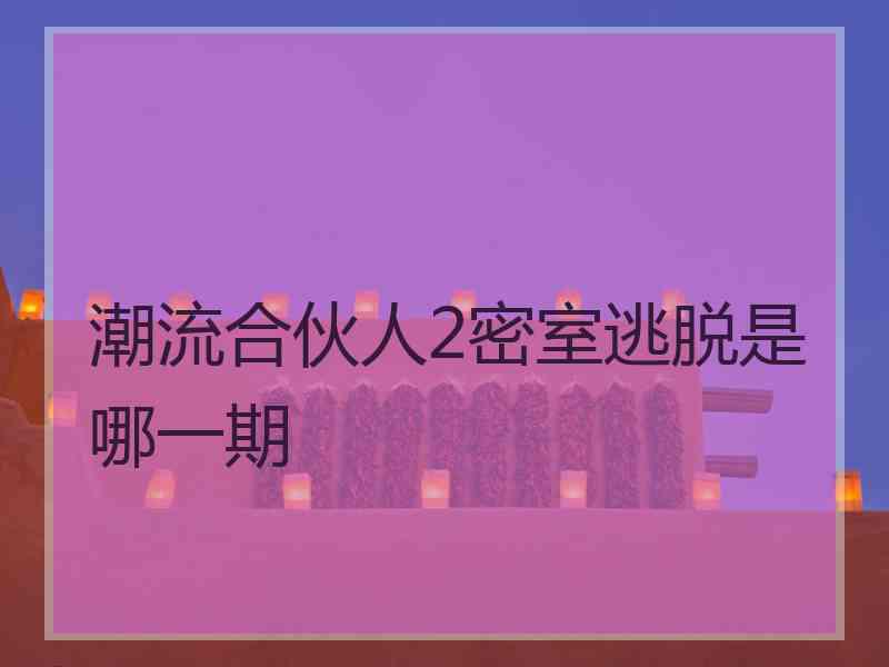 潮流合伙人2密室逃脱是哪一期