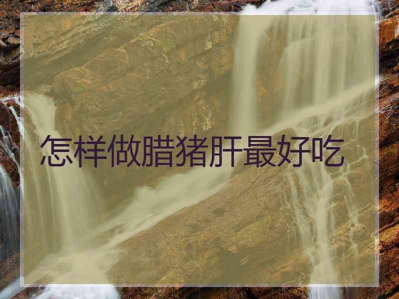 怎样做腊猪肝最好吃