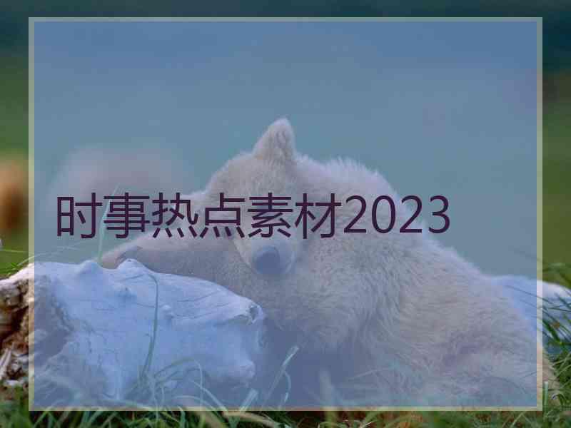 时事热点素材2023