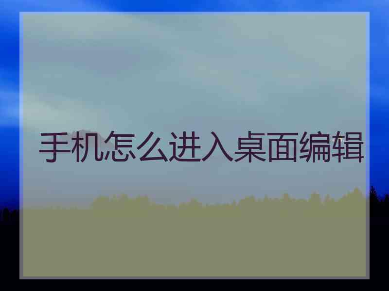 手机怎么进入桌面编辑