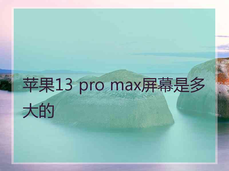 苹果13 pro max屏幕是多大的