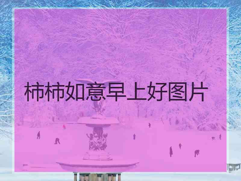 柿柿如意早上好图片