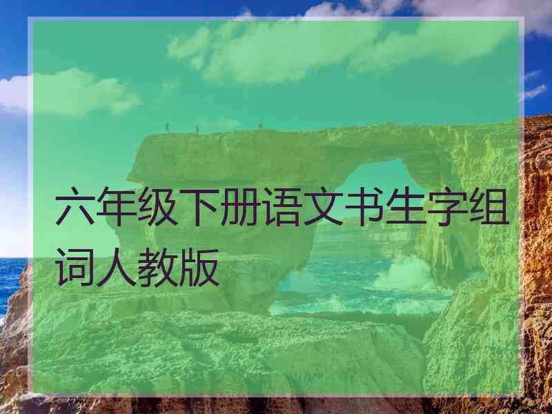 六年级下册语文书生字组词人教版