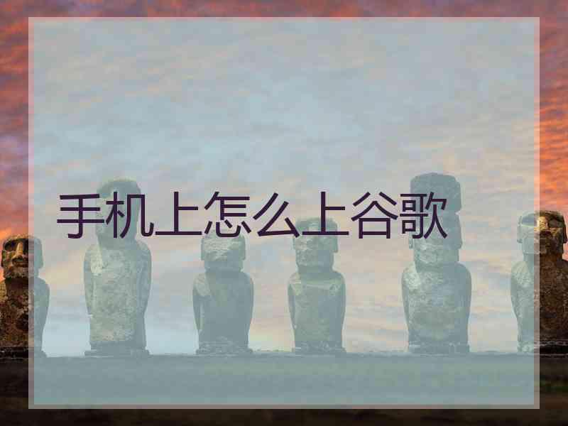 手机上怎么上谷歌