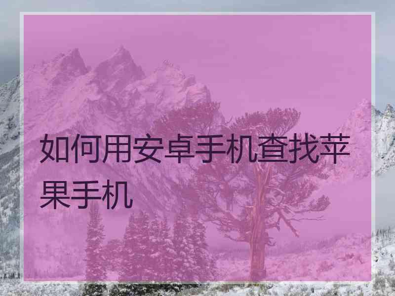 如何用安卓手机查找苹果手机