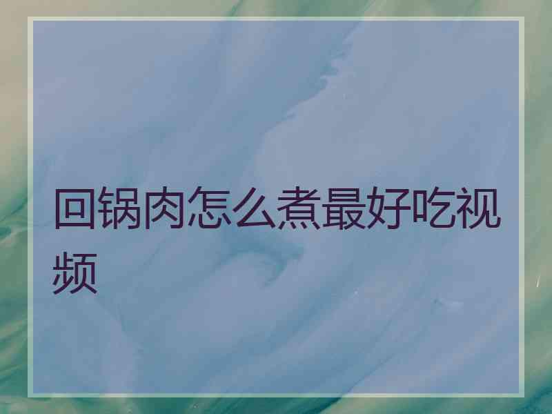 回锅肉怎么煮最好吃视频