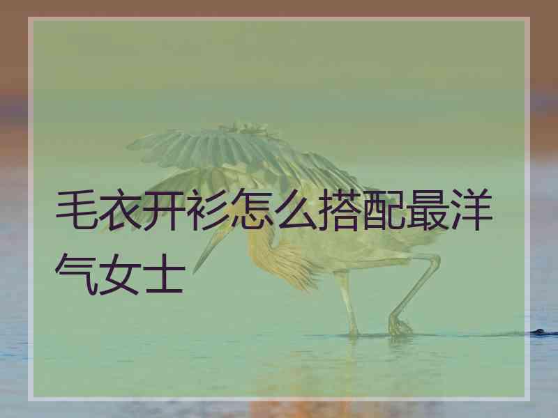 毛衣开衫怎么搭配最洋气女士