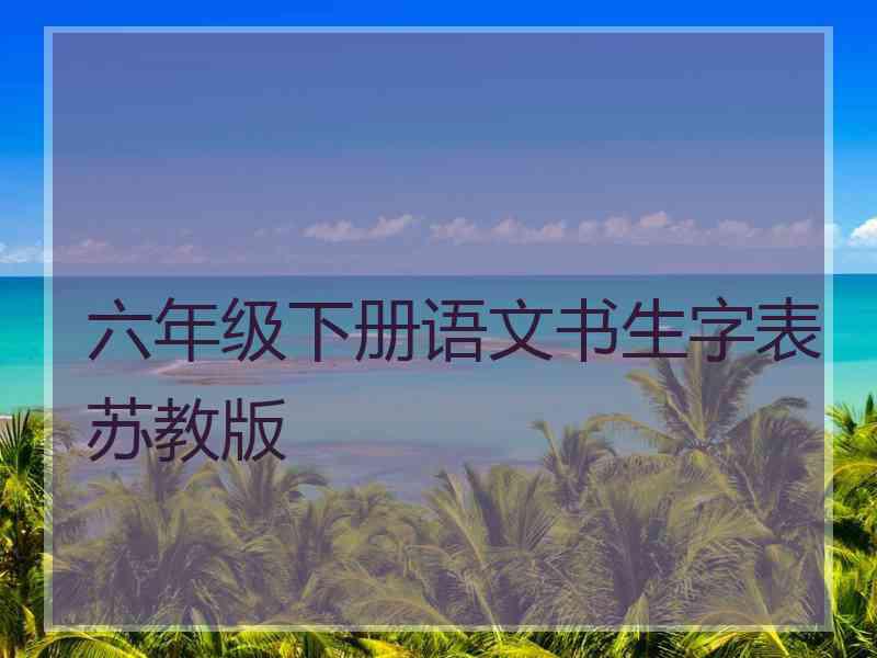 六年级下册语文书生字表苏教版