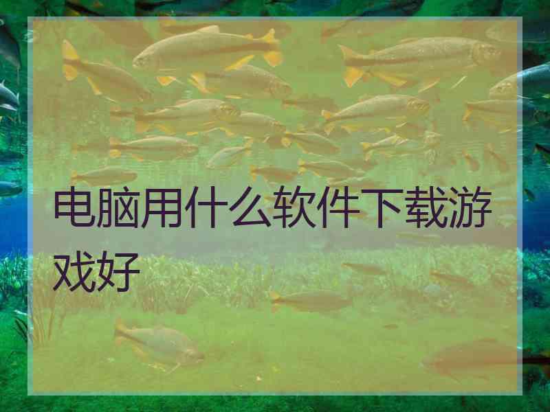电脑用什么软件下载游戏好