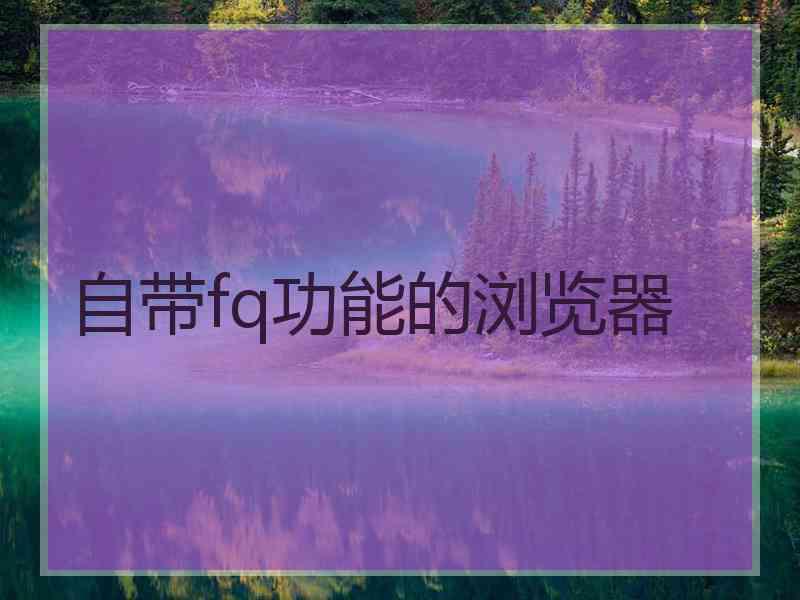 自带fq功能的浏览器