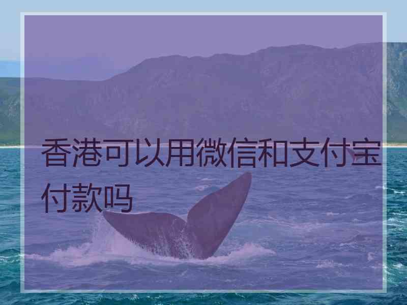 香港可以用微信和支付宝付款吗
