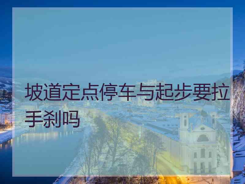 坡道定点停车与起步要拉手刹吗