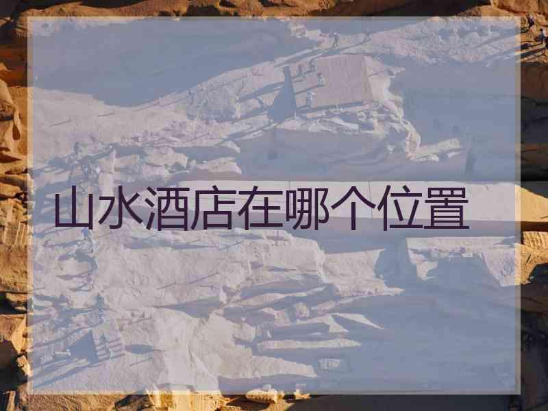 山水酒店在哪个位置