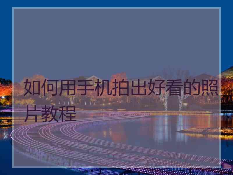 如何用手机拍出好看的照片教程