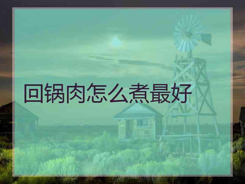 回锅肉怎么煮最好