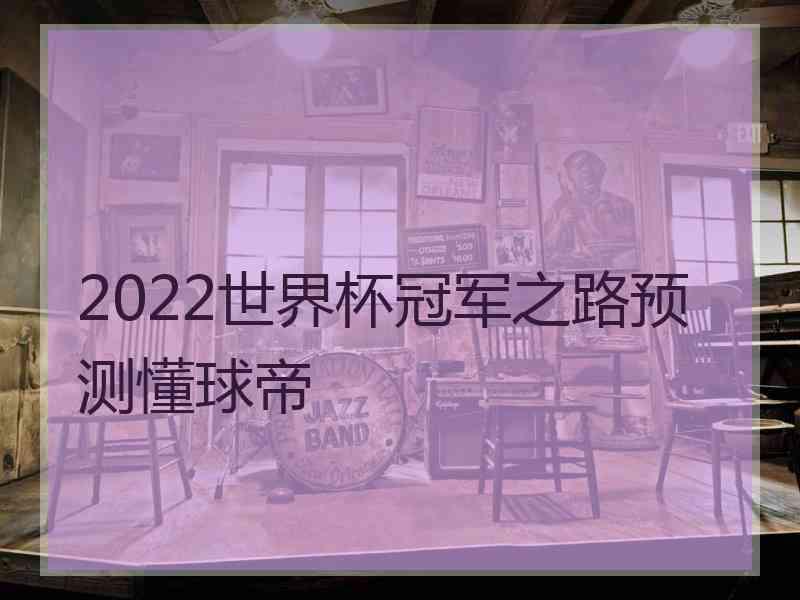 2022世界杯冠军之路预测懂球帝