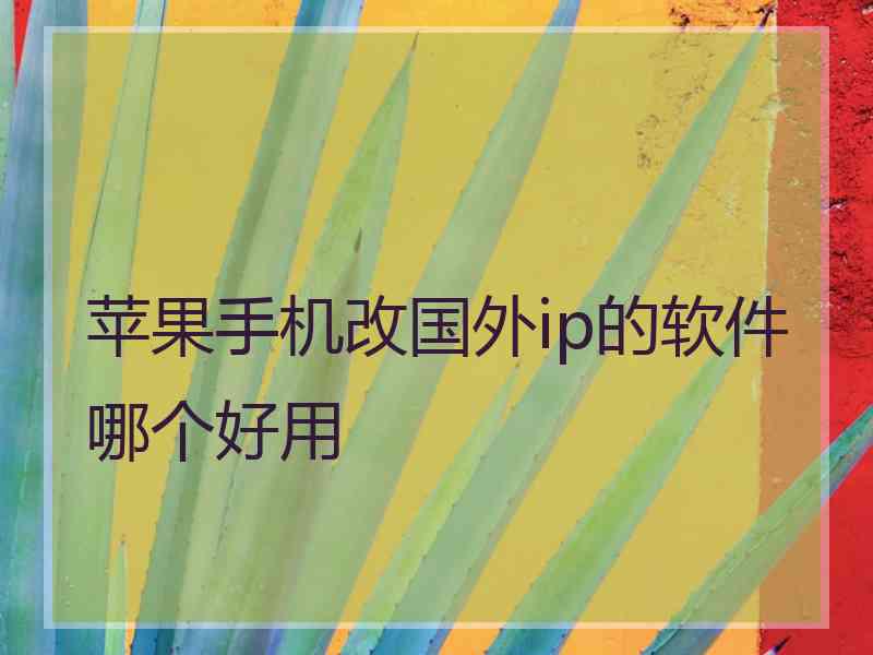 苹果手机改国外ip的软件哪个好用