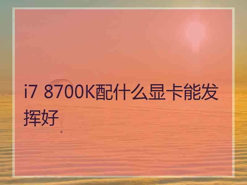 i7 8700K配什么显卡能发挥好