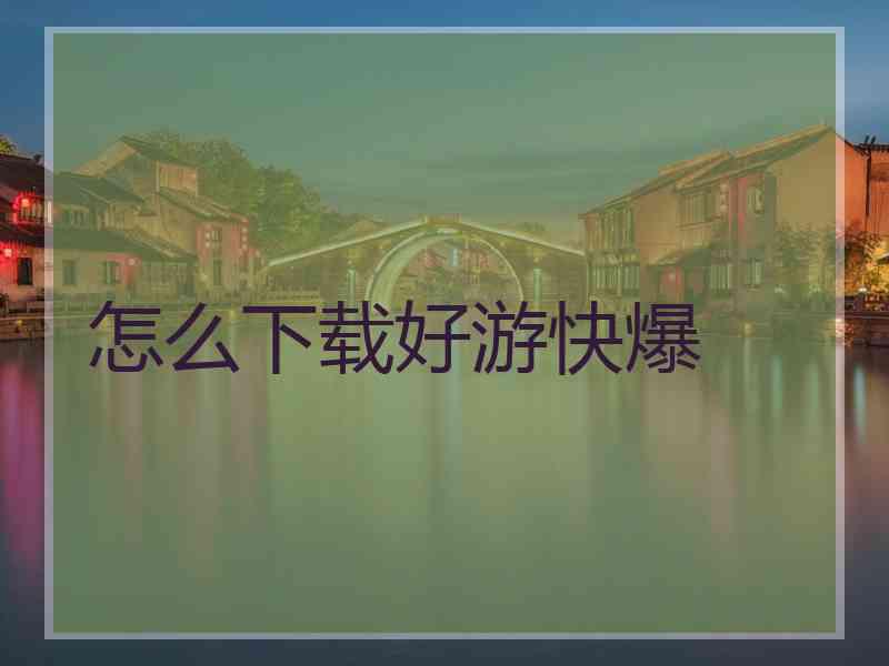 怎么下载好游快爆