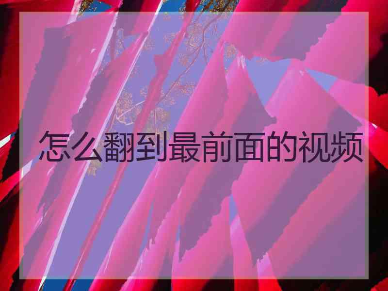 怎么翻到最前面的视频