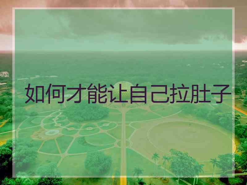 如何才能让自己拉肚子