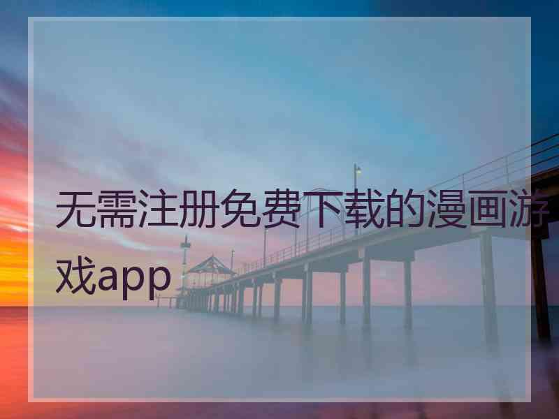 无需注册免费下载的漫画游戏app
