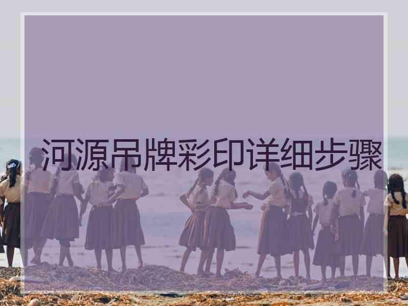 河源吊牌彩印详细步骤