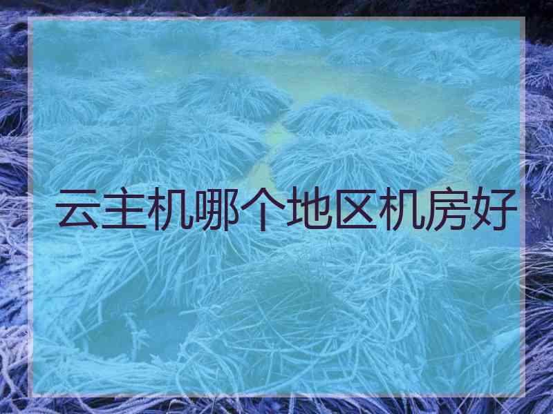 云主机哪个地区机房好
