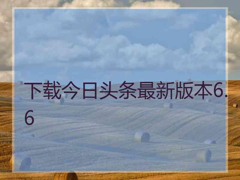下载今日头条最新版本6.6