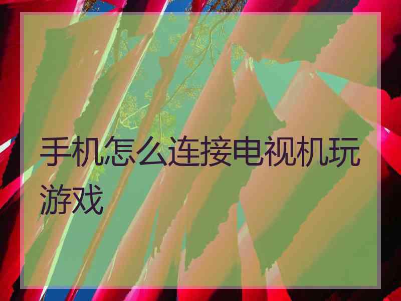 手机怎么连接电视机玩游戏