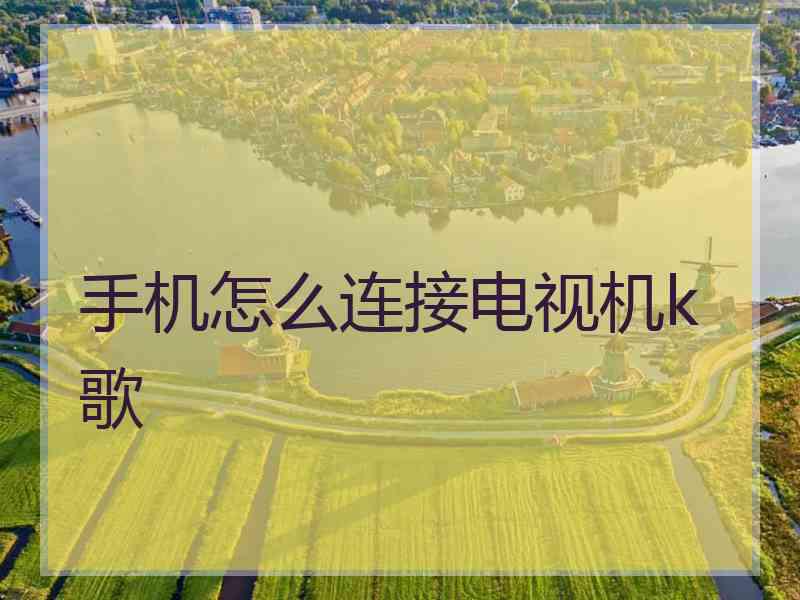 手机怎么连接电视机k歌