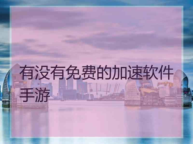 有没有免费的加速软件手游
