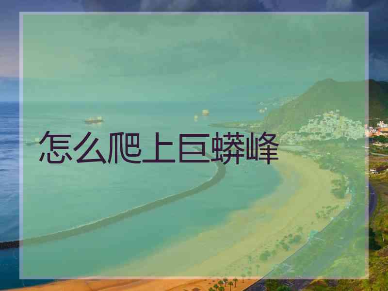 怎么爬上巨蟒峰