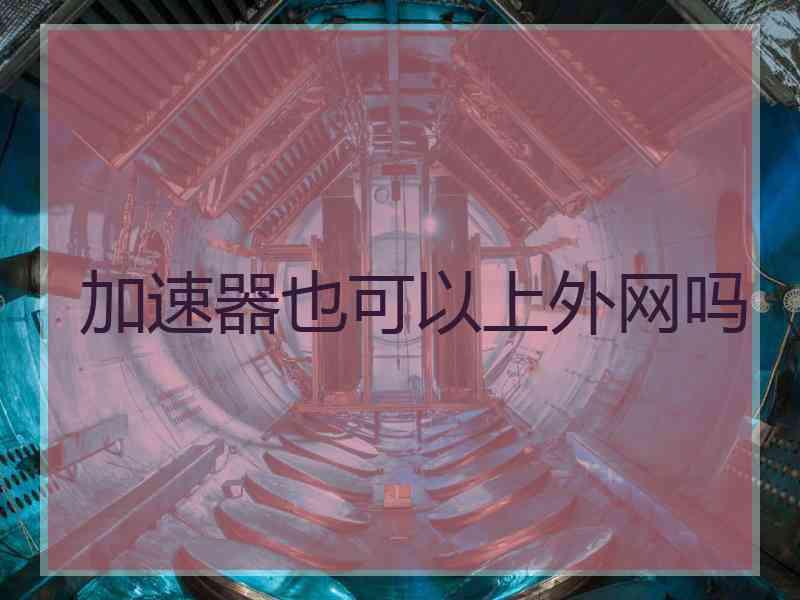 加速器也可以上外网吗