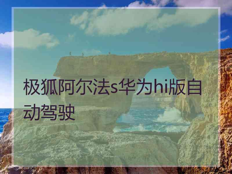 极狐阿尔法s华为hi版自动驾驶