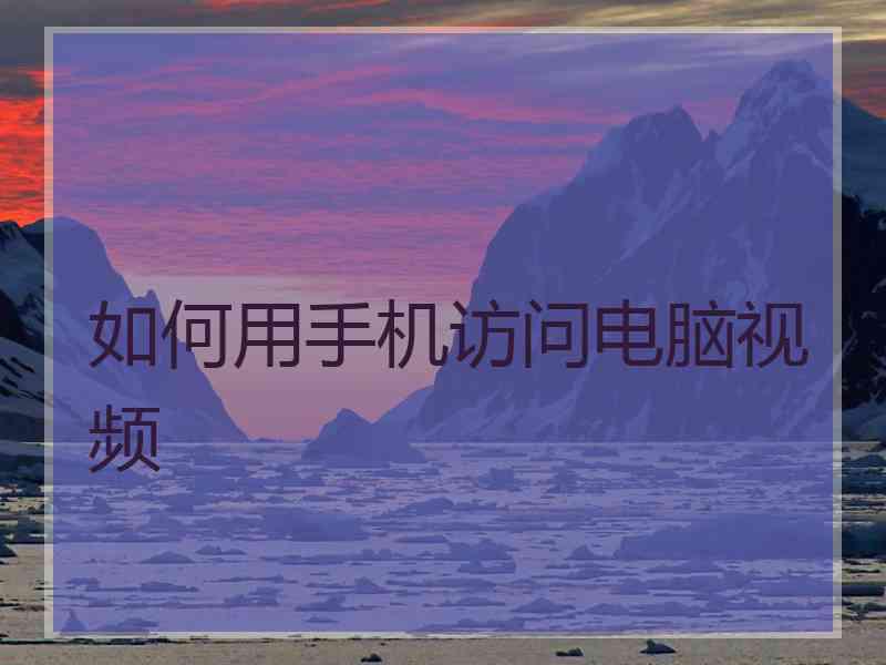 如何用手机访问电脑视频