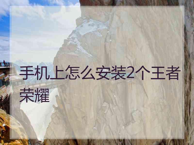 手机上怎么安装2个王者荣耀