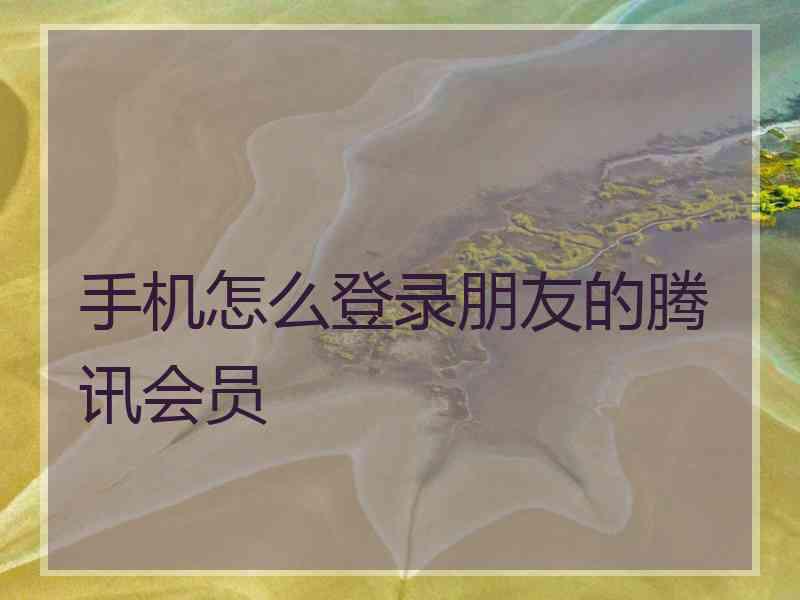 手机怎么登录朋友的腾讯会员
