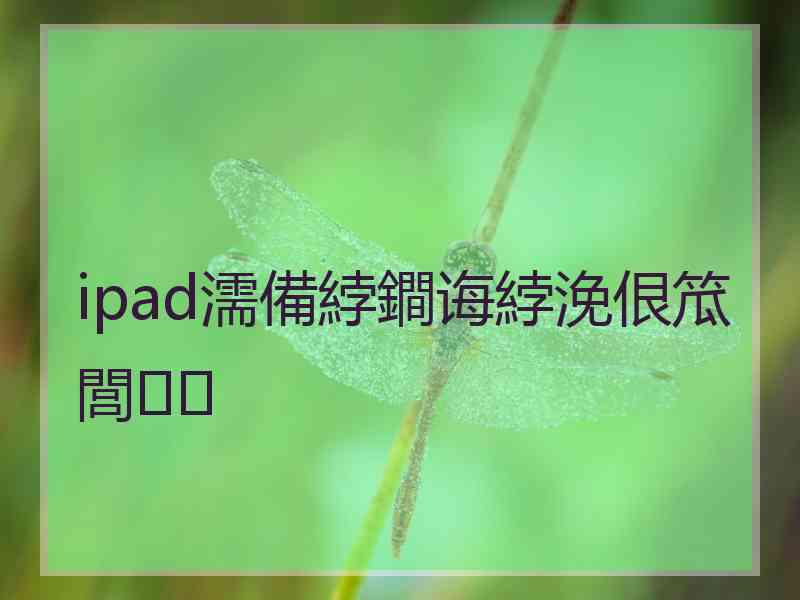 ipad濡備綍鐧诲綍浼佷笟閭