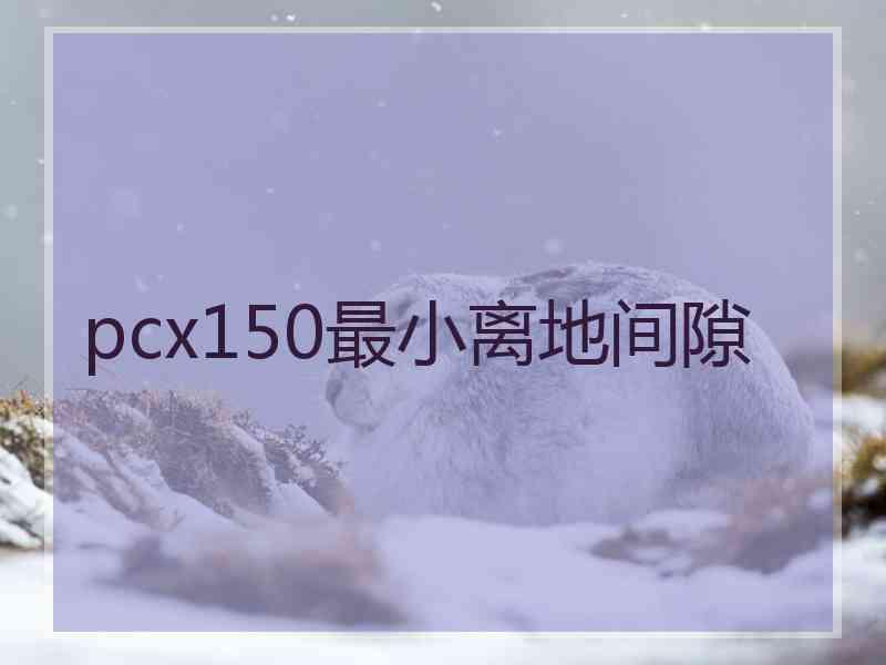 pcx150最小离地间隙