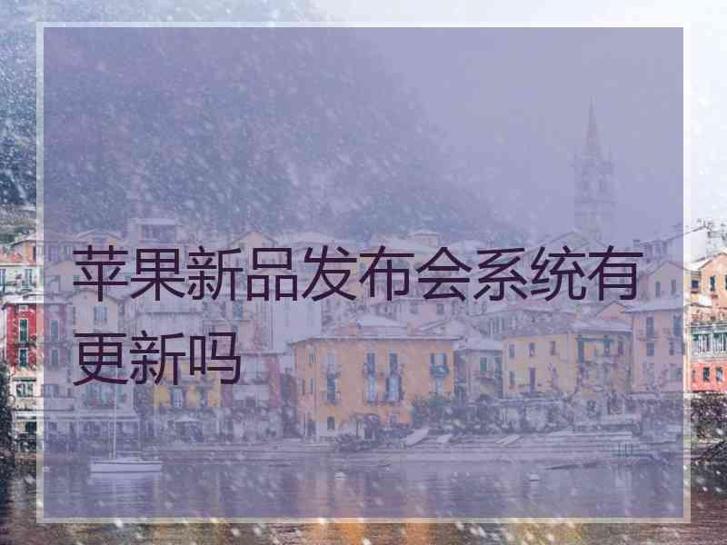 苹果新品发布会系统有更新吗