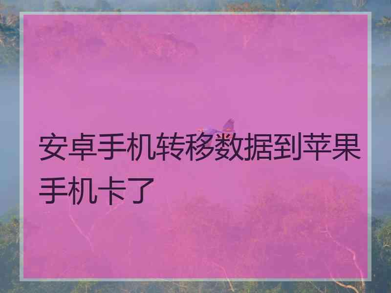 安卓手机转移数据到苹果手机卡了