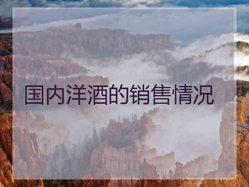 国内洋酒的销售情况