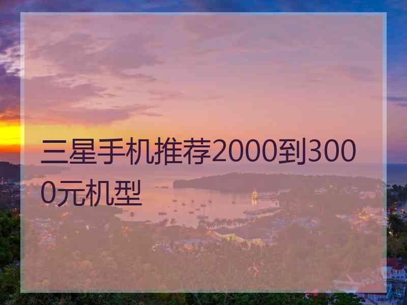 三星手机推荐2000到3000元机型