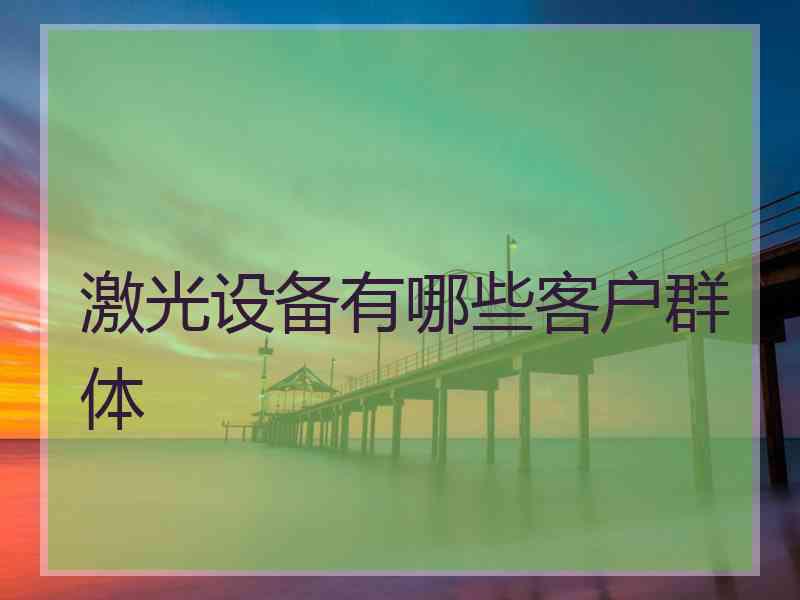激光设备有哪些客户群体
